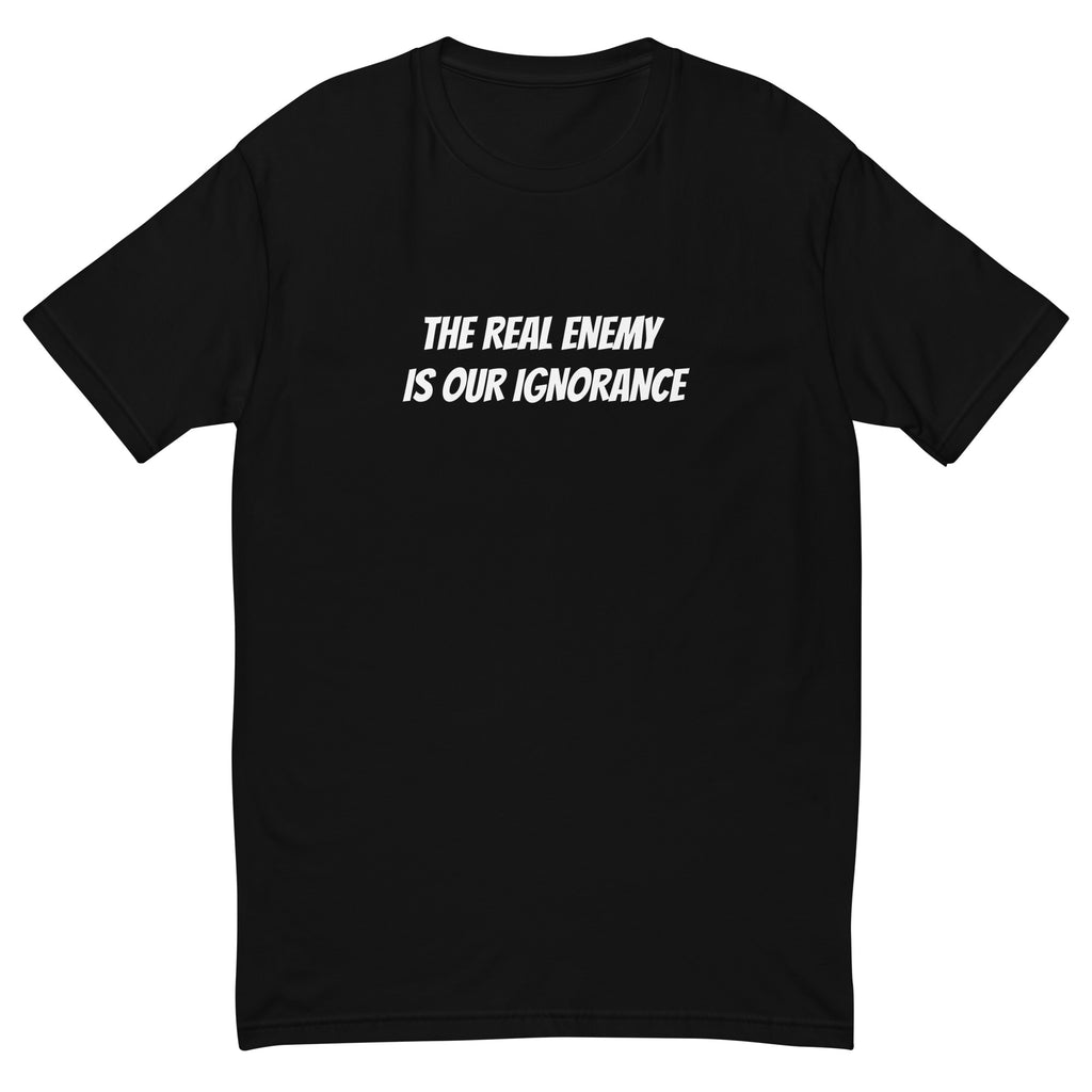 THE REAL ENEMY IS OUR IGNORANCE T-shirt