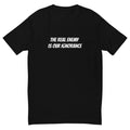 THE REAL ENEMY IS OUR IGNORANCE T-shirt