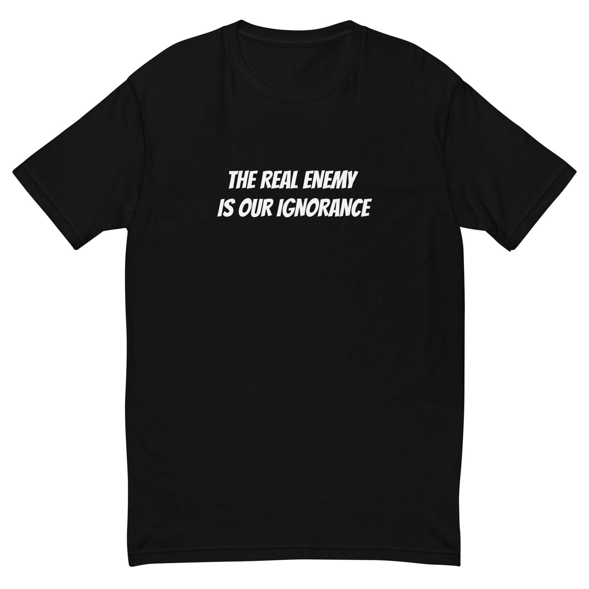 THE REAL ENEMY IS OUR IGNORANCE T-shirt