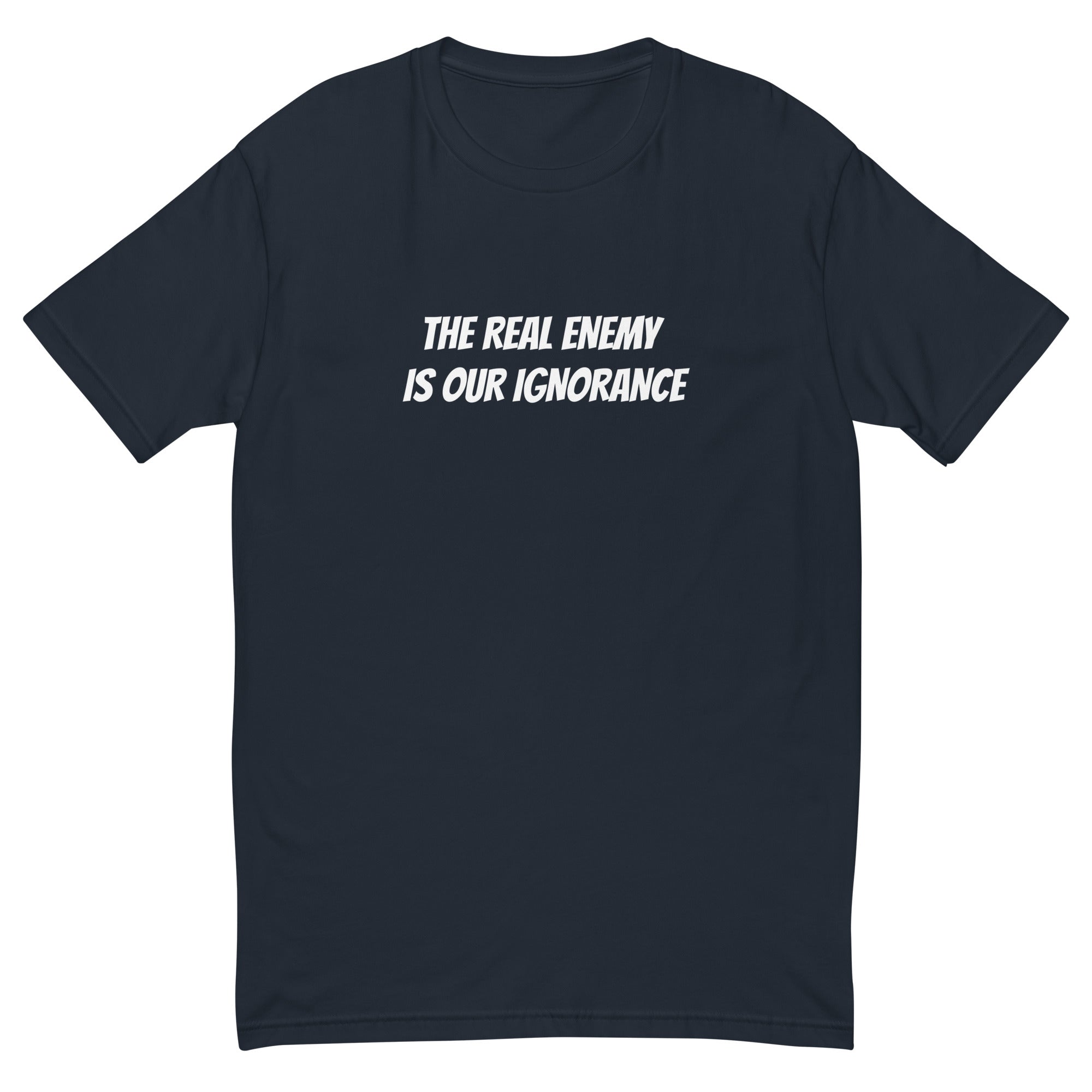 THE REAL ENEMY IS OUR IGNORANCE T-shirt